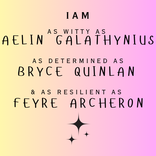 As Witty as Aelin. As Determined as Bryce. As Resilient as Feyre.